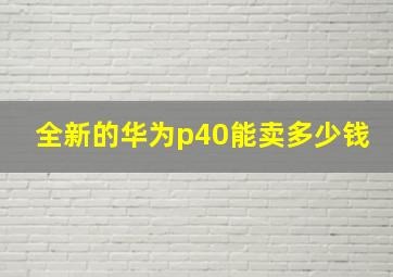 全新的华为p40能卖多少钱