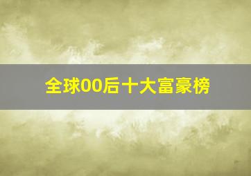 全球00后十大富豪榜