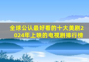 全球公认最好看的十大美剧2024年上映的电视剧排行榜