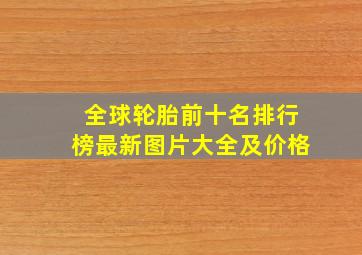 全球轮胎前十名排行榜最新图片大全及价格