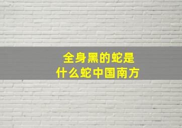 全身黑的蛇是什么蛇中国南方