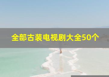 全部古装电视剧大全50个