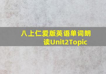 八上仁爱版英语单词朗读Unit2Topic