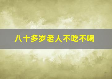 八十多岁老人不吃不喝