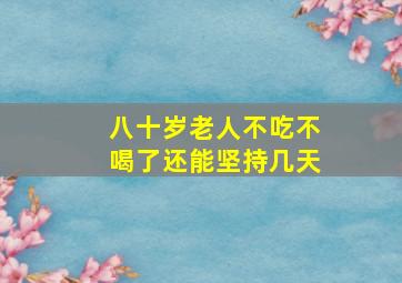 八十岁老人不吃不喝了还能坚持几天