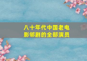 八十年代中国老电影邻剧的全部演员