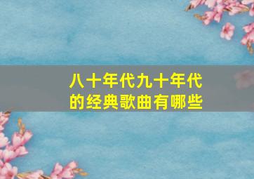 八十年代九十年代的经典歌曲有哪些