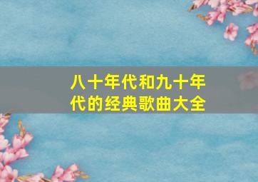 八十年代和九十年代的经典歌曲大全