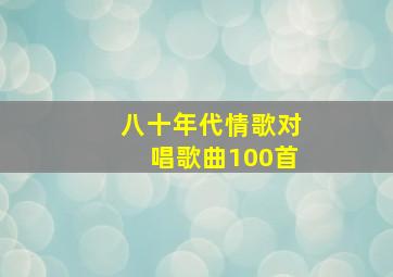 八十年代情歌对唱歌曲100首