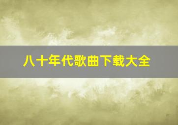 八十年代歌曲下载大全