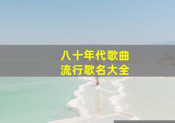 八十年代歌曲流行歌名大全