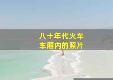 八十年代火车车厢内的照片