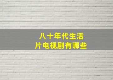 八十年代生活片电视剧有哪些