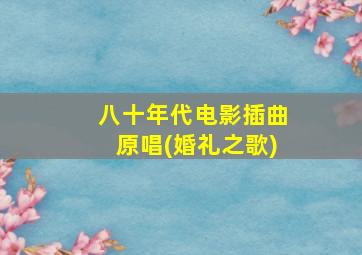 八十年代电影插曲原唱(婚礼之歌)