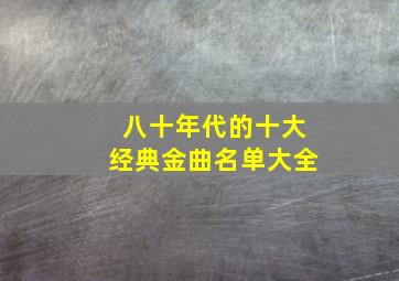 八十年代的十大经典金曲名单大全