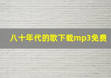 八十年代的歌下载mp3免费