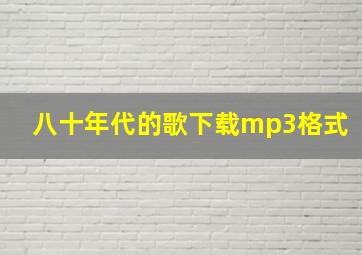 八十年代的歌下载mp3格式