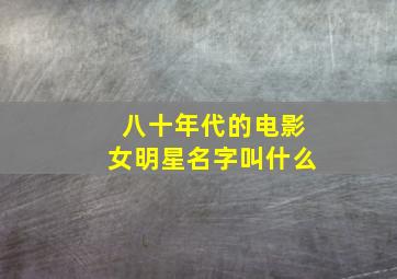 八十年代的电影女明星名字叫什么