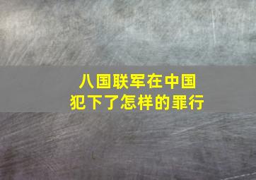 八国联军在中国犯下了怎样的罪行