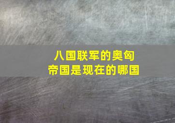 八国联军的奥匈帝国是现在的哪国