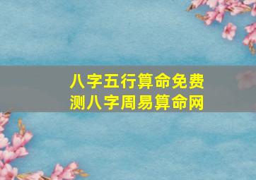 八字五行算命免费测八字周易算命网