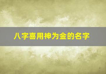 八字喜用神为金的名字