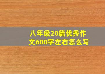 八年级20篇优秀作文600字左右怎么写