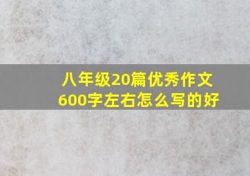 八年级20篇优秀作文600字左右怎么写的好