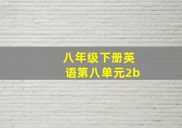 八年级下册英语第八单元2b