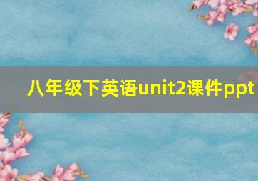 八年级下英语unit2课件ppt