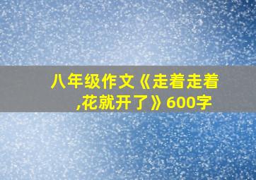 八年级作文《走着走着,花就开了》600字