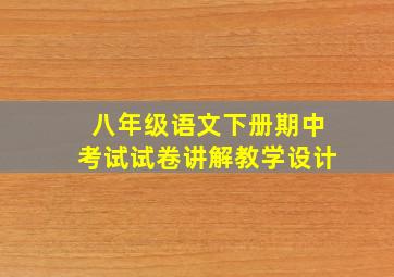 八年级语文下册期中考试试卷讲解教学设计