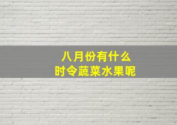 八月份有什么时令蔬菜水果呢