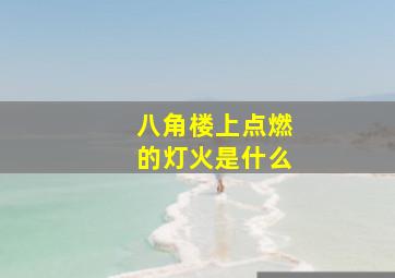 八角楼上点燃的灯火是什么