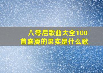 八零后歌曲大全100首盛夏的果实是什么歌