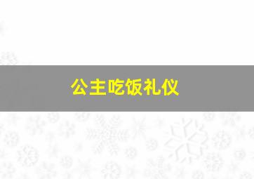 公主吃饭礼仪