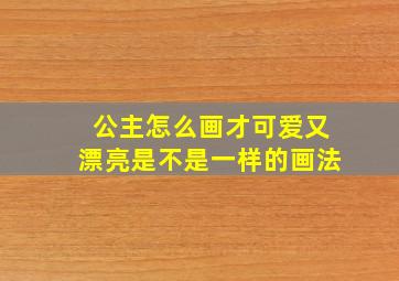 公主怎么画才可爱又漂亮是不是一样的画法