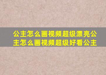 公主怎么画视频超级漂亮公主怎么画视频超级好看公主