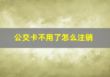 公交卡不用了怎么注销