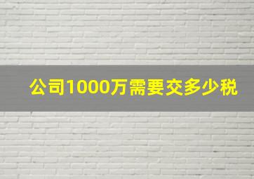 公司1000万需要交多少税