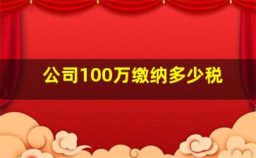 公司100万缴纳多少税