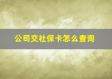 公司交社保卡怎么查询