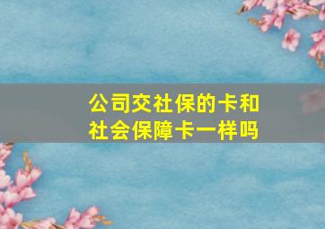 公司交社保的卡和社会保障卡一样吗