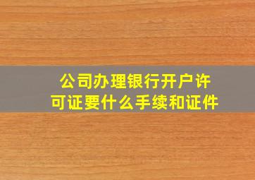 公司办理银行开户许可证要什么手续和证件