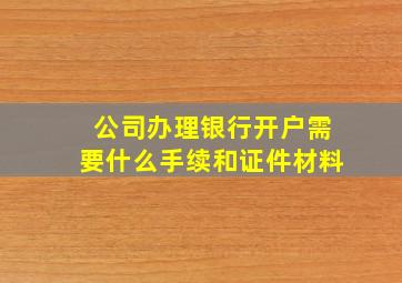 公司办理银行开户需要什么手续和证件材料