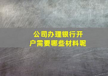 公司办理银行开户需要哪些材料呢