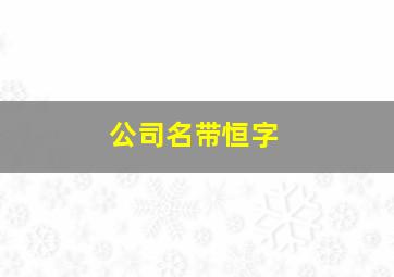 公司名带恒字