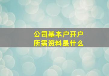 公司基本户开户所需资料是什么