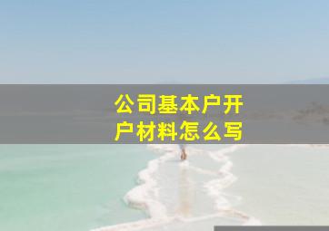 公司基本户开户材料怎么写