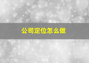 公司定位怎么做